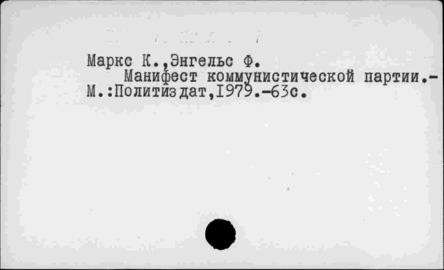 ﻿Маркс К.,Энгельс Ф.
Манифест коммунистической партии.
М.:Политиздат,1979.-63с.